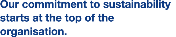 Our commitment to sustainability starts at the top of the organisation.